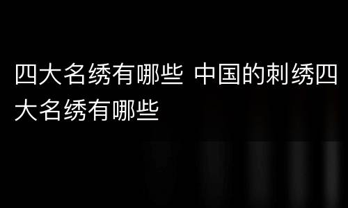 四大名绣有哪些 中国的刺绣四大名绣有哪些
