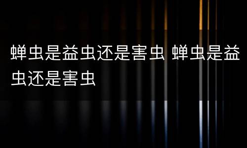 蝉虫是益虫还是害虫 蝉虫是益虫还是害虫