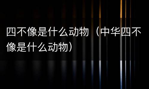四不像是什么动物（中华四不像是什么动物）