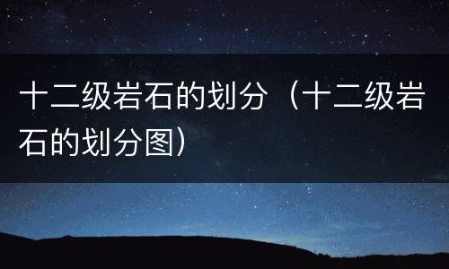 十二级岩石的划分（十二级岩石的划分图）