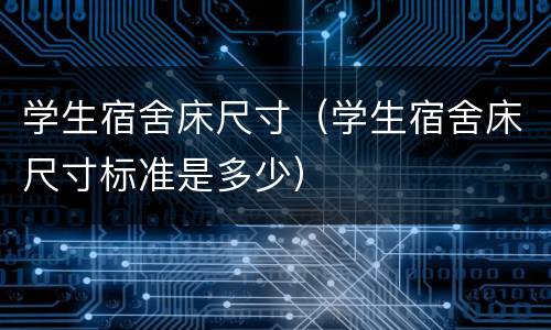 学生宿舍床尺寸（学生宿舍床尺寸标准是多少）