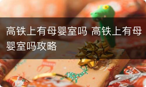 高铁上有母婴室吗 高铁上有母婴室吗攻略