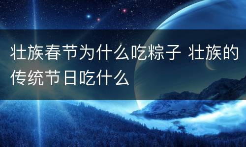 壮族春节为什么吃粽子 壮族的传统节日吃什么