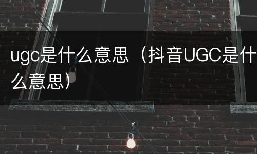 ugc是什么意思（抖音UGC是什么意思）