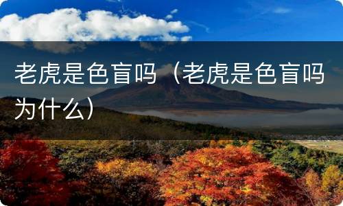 老虎是色盲吗（老虎是色盲吗为什么）