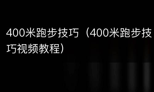 400米跑步技巧（400米跑步技巧视频教程）