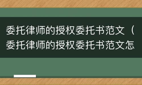 委托律师的授权委托书范文（委托律师的授权委托书范文怎么写）