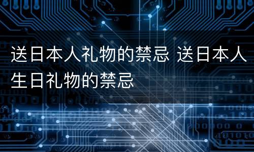 送日本人礼物的禁忌 送日本人生日礼物的禁忌