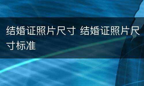 结婚证照片尺寸 结婚证照片尺寸标准