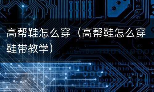 高帮鞋怎么穿（高帮鞋怎么穿鞋带教学）