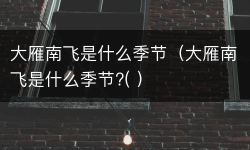 大雁南飞是什么季节（大雁南飞是什么季节?( ）