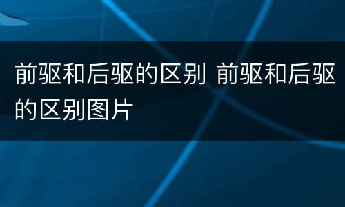 前驱和后驱的区别 前驱和后驱的区别图片