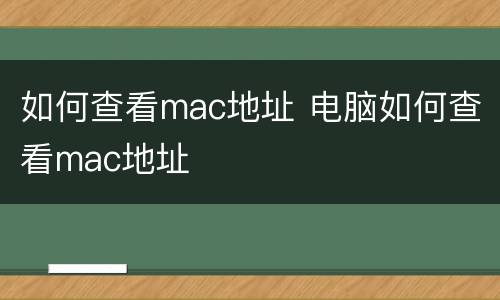如何查看mac地址 电脑如何查看mac地址