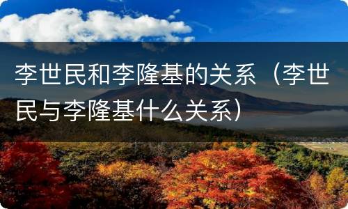 李世民和李隆基的关系（李世民与李隆基什么关系）