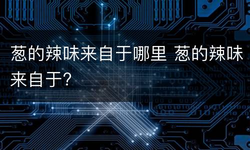 葱的辣味来自于哪里 葱的辣味来自于?