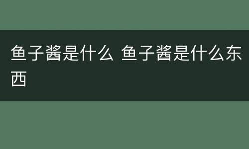 鱼子酱是什么 鱼子酱是什么东西