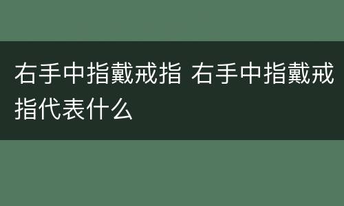 右手中指戴戒指 右手中指戴戒指代表什么