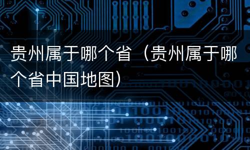 贵州属于哪个省（贵州属于哪个省中国地图）