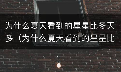 为什么夏天看到的星星比冬天多（为什么夏天看到的星星比冬天多一点）