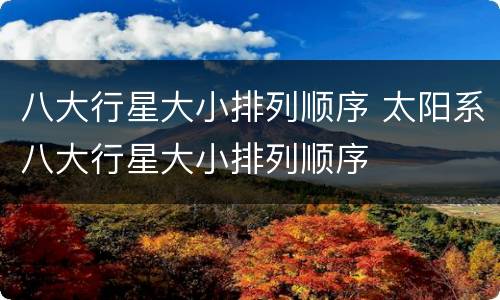 八大行星大小排列顺序 太阳系八大行星大小排列顺序