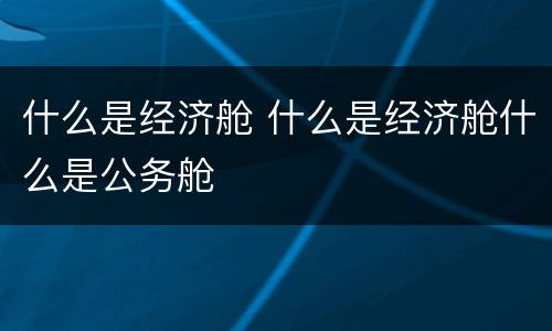 什么是经济舱 什么是经济舱什么是公务舱