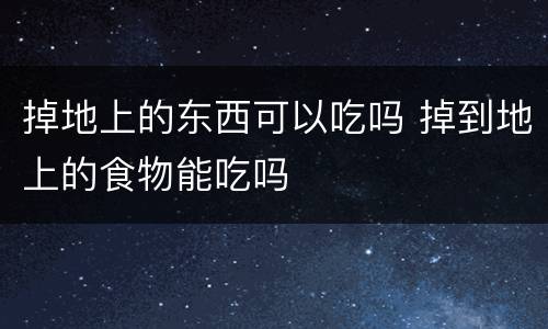 掉地上的东西可以吃吗 掉到地上的食物能吃吗