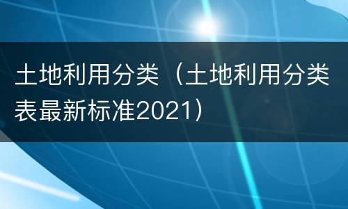 土地利用分类（土地利用分类表最新标准2021）