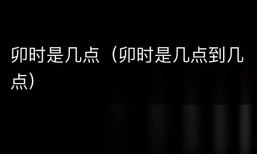 卯时是几点（卯时是几点到几点）