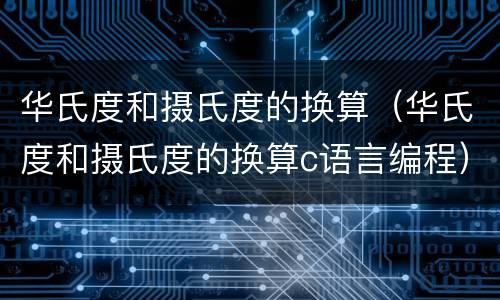 华氏度和摄氏度的换算（华氏度和摄氏度的换算c语言编程）