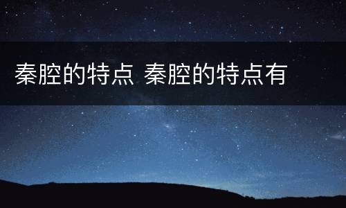 秦腔的特点 秦腔的特点有