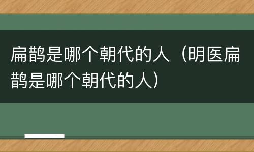 扁鹊是哪个朝代的人（明医扁鹊是哪个朝代的人）
