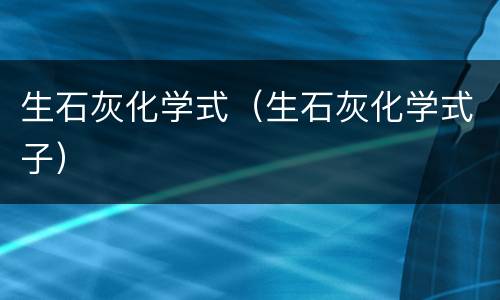 生石灰化学式（生石灰化学式子）