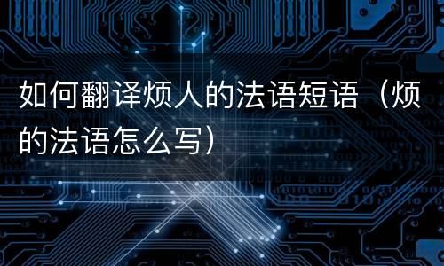 如何翻译烦人的法语短语（烦的法语怎么写）