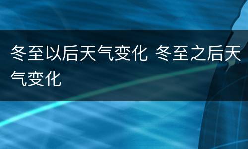 冬至以后天气变化 冬至之后天气变化