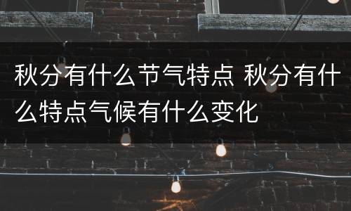 秋分有什么节气特点 秋分有什么特点气候有什么变化