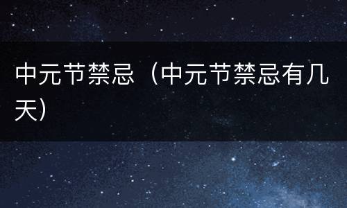 中元节禁忌（中元节禁忌有几天）