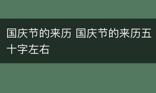 国庆节的来历 国庆节的来历五十字左右