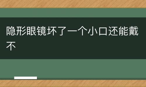 隐形眼镜坏了一个小口还能戴不