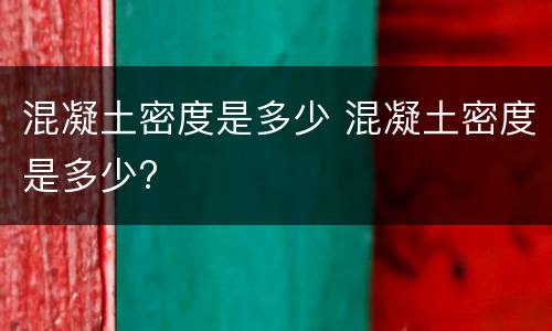 混凝土密度是多少 混凝土密度是多少?