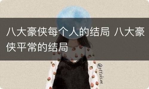 八大豪侠每个人的结局 八大豪侠平常的结局