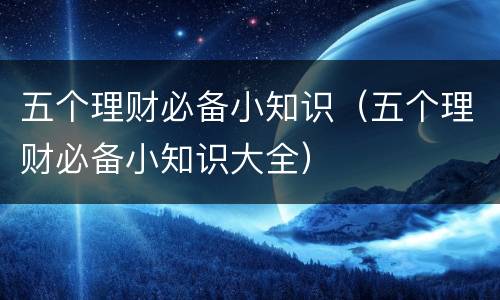 五个理财必备小知识（五个理财必备小知识大全）
