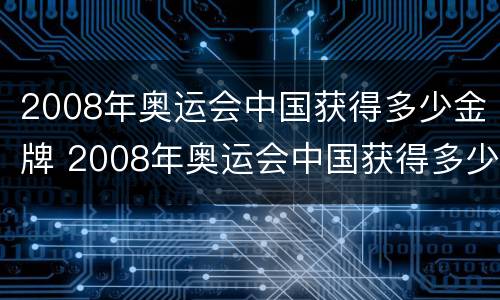 2008年奥运会中国获得多少金牌 2008年奥运会中国获得多少奖牌