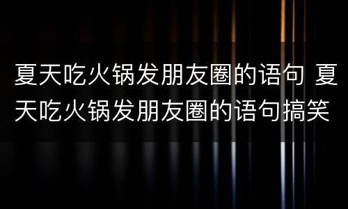 夏天吃火锅发朋友圈的语句 夏天吃火锅发朋友圈的语句搞笑