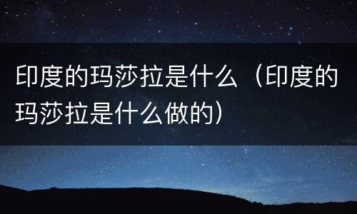 印度的玛莎拉是什么（印度的玛莎拉是什么做的）