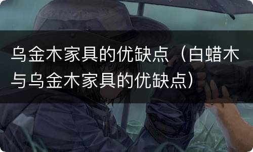 乌金木家具的优缺点（白蜡木与乌金木家具的优缺点）
