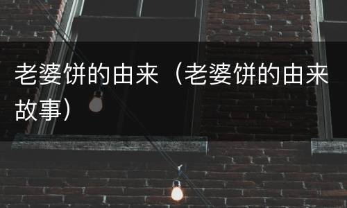 老婆饼的由来（老婆饼的由来故事）