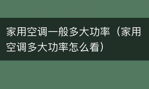 家用空调一般多大功率（家用空调多大功率怎么看）