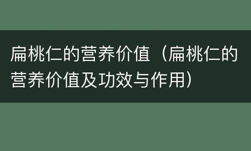 扁桃仁的营养价值（扁桃仁的营养价值及功效与作用）