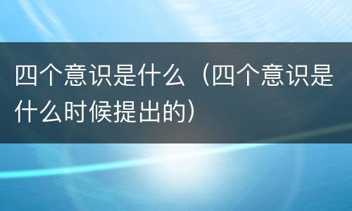 四个意识是什么（四个意识是什么时候提出的）