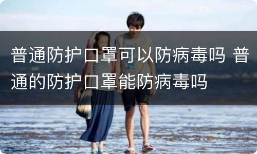 普通防护口罩可以防病毒吗 普通的防护口罩能防病毒吗